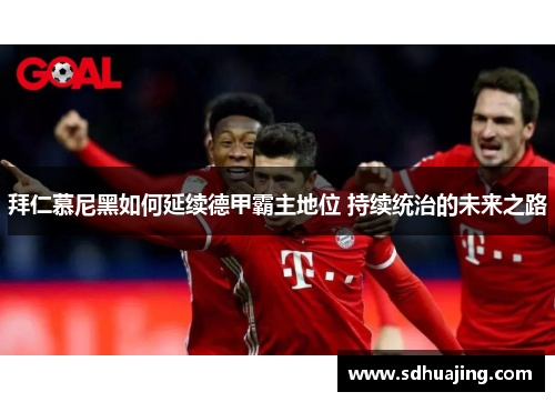 拜仁慕尼黑如何延续德甲霸主地位 持续统治的未来之路