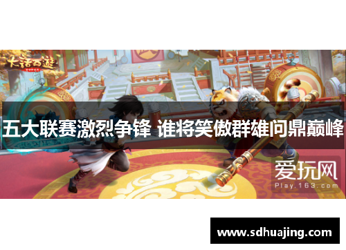 五大联赛激烈争锋 谁将笑傲群雄问鼎巅峰