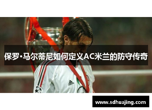 保罗·马尔蒂尼如何定义AC米兰的防守传奇
