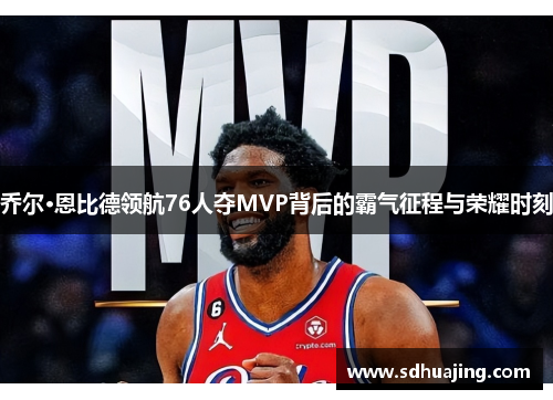 乔尔·恩比德领航76人夺MVP背后的霸气征程与荣耀时刻 乔尔·恩比德领航76人夺MVP背后的霸气征程与荣耀时刻