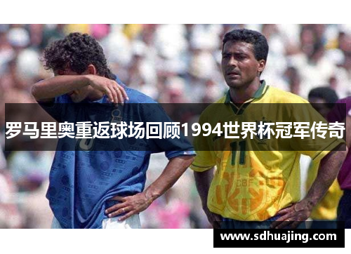罗马里奥重返球场回顾1994世界杯冠军传奇