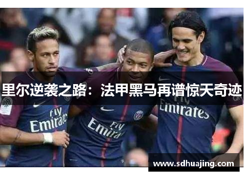里尔逆袭之路:法甲黑马再谱惊天奇迹 里尔逆袭之路:法甲黑马再谱惊天奇迹