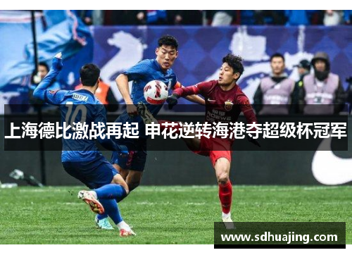 上海德比激战再起 申花逆转海港夺超级杯冠军