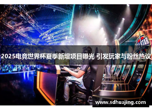 2025电竞世界杯夏季新增项目曝光 引发玩家与粉丝热议