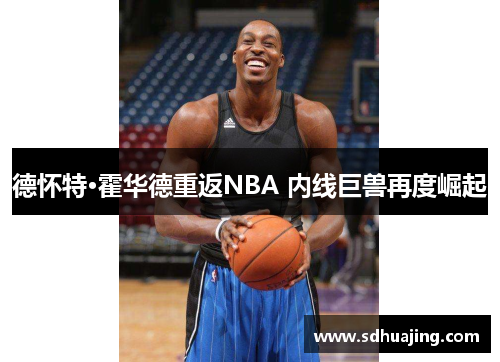 德怀特·霍华德重返NBA 内线巨兽再度崛起 德怀特·霍华德重返NBA 内线巨兽再度崛起