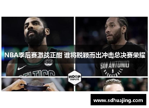 NBA季后赛激战正酣 谁将脱颖而出冲击总决赛荣耀