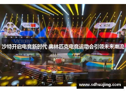 沙特开启电竞新时代 奥林匹克电竞运动会引领未来潮流 沙特开启电竞新时代 奥林匹克电竞运动会引领未来潮流
