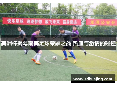 美洲杯揭幕南美足球荣耀之战 热血与激情的碰撞 美洲杯揭幕南美足球荣耀之战 热血与激情的碰撞