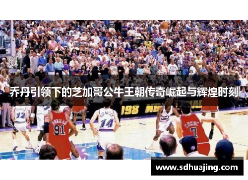 乔丹引领下的芝加哥公牛王朝传奇崛起与辉煌时刻 乔丹引领下的芝加哥公牛王朝传奇崛起与辉煌时刻