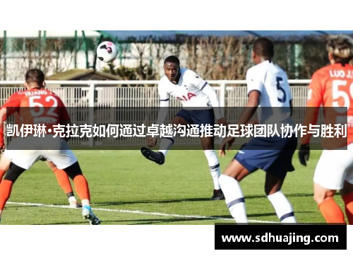 凯伊琳·克拉克如何通过卓越沟通推动足球团队协作与胜利