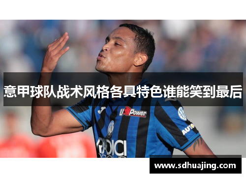 意甲球队战术风格各具特色谁能笑到最后