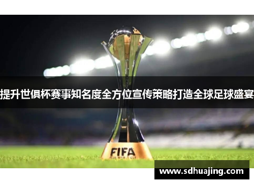 提升世俱杯赛事知名度全方位宣传策略打造全球足球盛宴