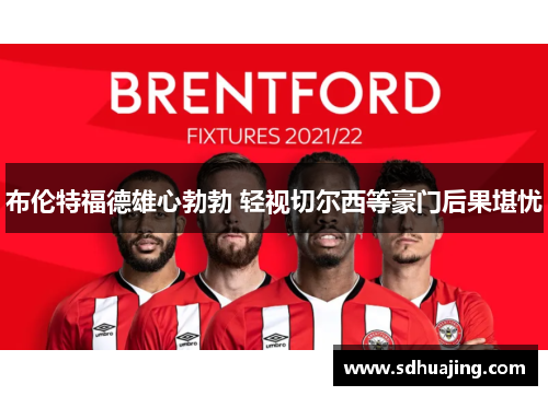 布伦特福德雄心勃勃 轻视切尔西等豪门后果堪忧 布伦特福德雄心勃勃 轻视切尔西等豪门后果堪忧