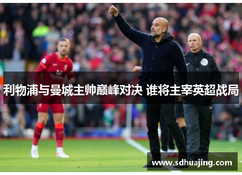 利物浦与曼城主帅巅峰对决 谁将主宰英超战局