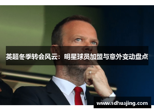 英超冬季转会风云:明星球员加盟与意外变动盘点 英超冬季转会风云:明星球员加盟与意外变动盘点