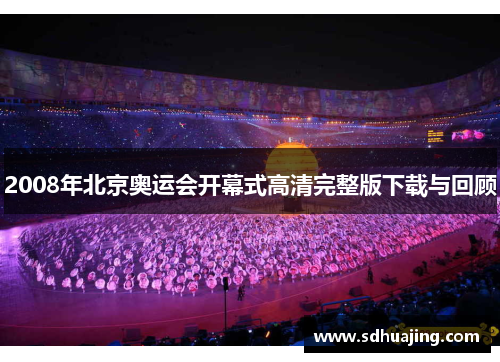 2008年北京奥运会开幕式高清完整版下载与回顾
