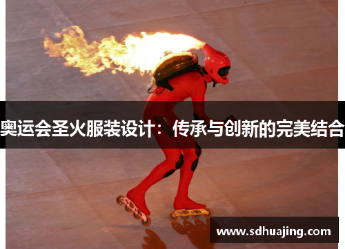 奥运会圣火服装设计:传承与创新的完美结合 奥运会圣火服装设计:传承与创新的完美结合