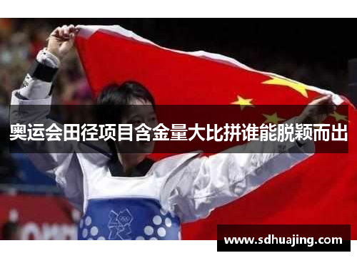 奥运会田径项目含金量大比拼谁能脱颖而出 奥运会田径项目含金量大比拼谁能脱颖而出