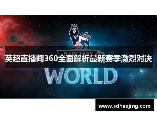 英超直播间360全面解析最新赛季激烈对决