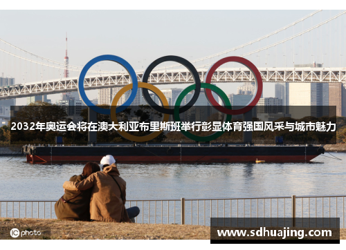 2032年奥运会将在澳大利亚布里斯班举行彰显体育强国风采与城市魅力